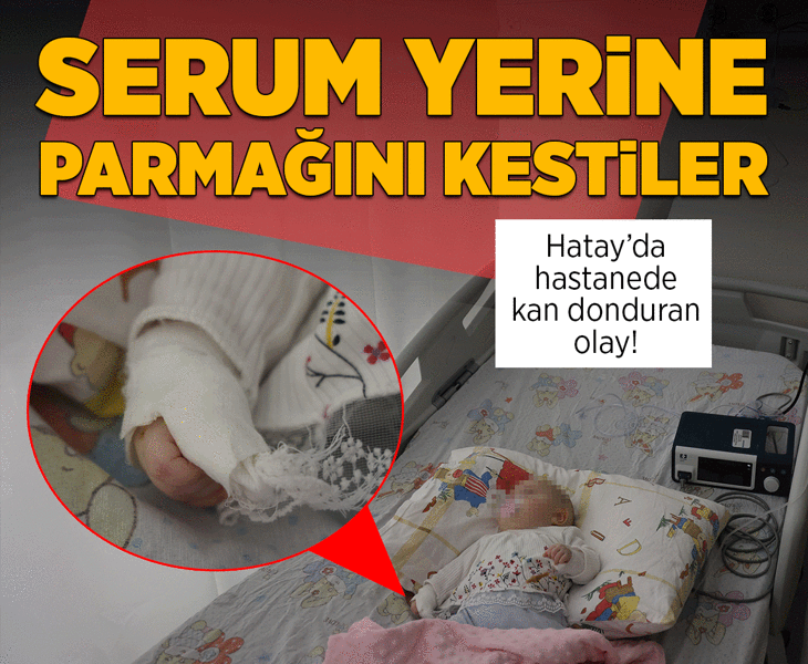 Hatay'da kan donduran olay! Serum yerine bebeğin parmağı kesildi