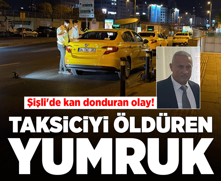 Yolcudan taksici öldüren yumruk! Şişli'de kan donduran olay