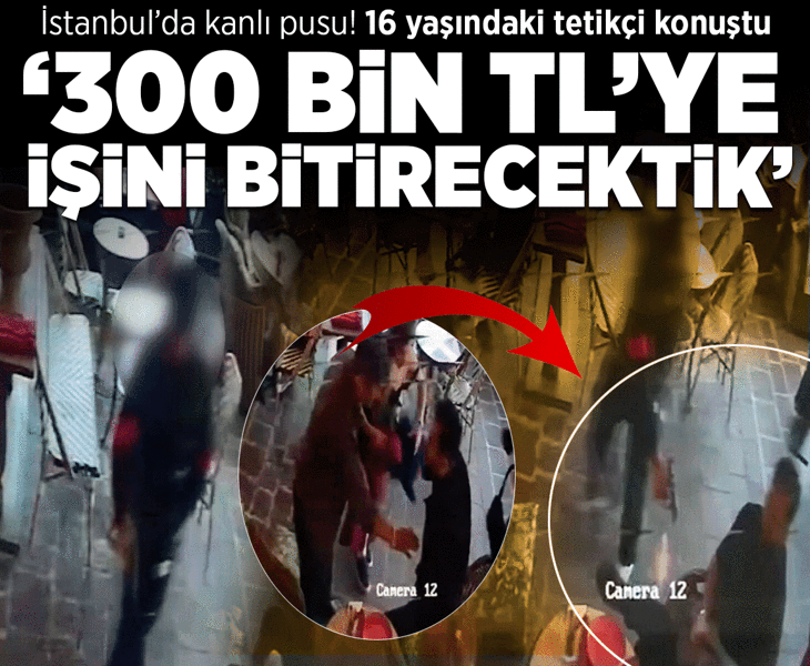 İstanbul'da kanlı pusu! 16 yaşındaki tetikçi konuştu: 300 bin TL'ye işini bitirecektik