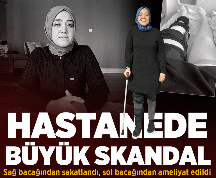 Hastanede büyük skandal! Sağ bacağından sakatlandı, sol bacağından ameliyat edildi