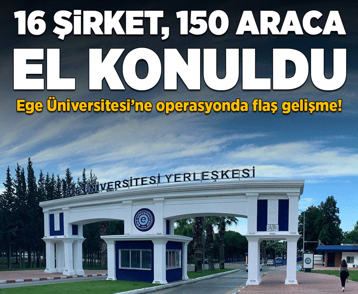 Ege Üniversitesi'ne operasyon! 16 şirket, 150 araç ve 49 taşınmaza el konuldu