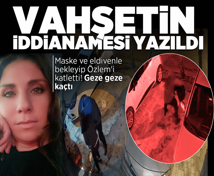 Vahşetin iddianamesi yazıldı: Maske ve eldivenle bekleyip Özlem'i katletti! Geze geze kaçtı