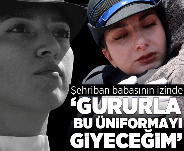 Şehriban babasının izinde: Gururla bu üniformayı giyeceğim