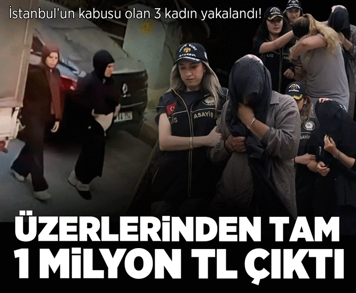 İstanbul'un kabusu olan 3 kadın yakalandı! Üzerlerinden tam 1 milyon TL çıktı