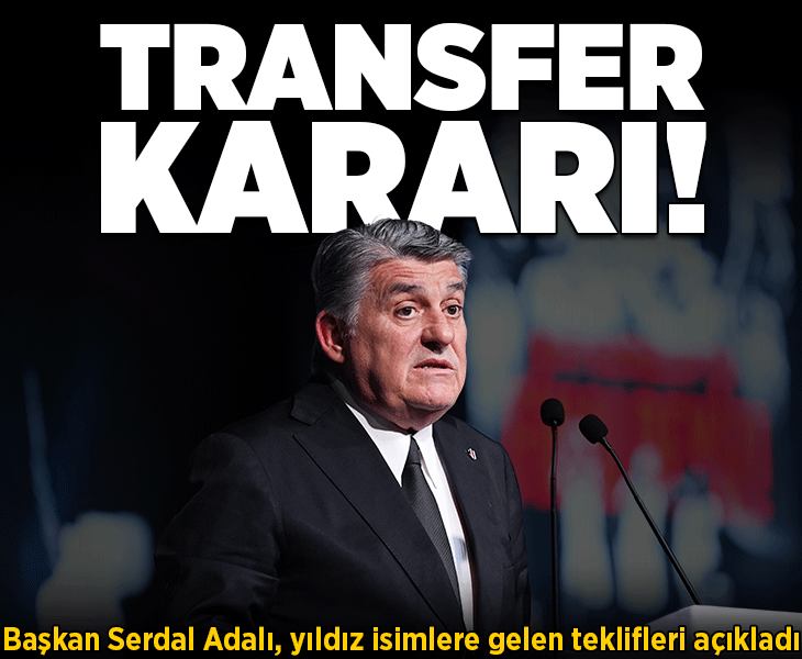 Beşiktaş Başkanı Serdal Adalı yıldız futbolculara gelen teklifleri açıkladı! Transfer kararı