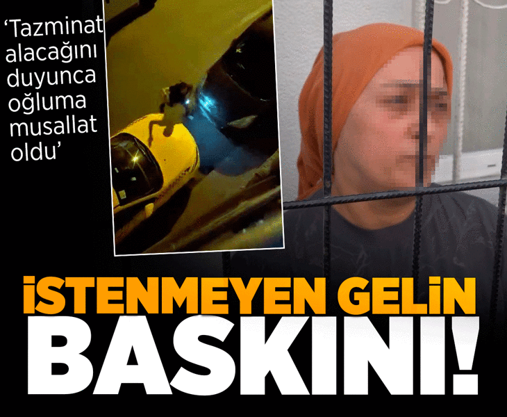 'İstemeyen gelin' baskını: Tazminat alacağını duyunca oğluma musallat oldu