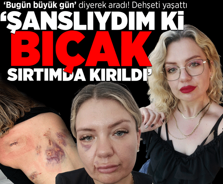 'Bugün büyük gün' diyerek aradı! Dehşeti anlattı: Şanslıydım ki bıçak sırtımda kırıldı