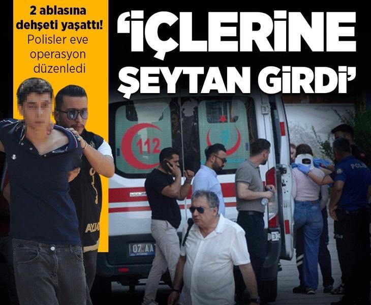 Antalya'da dehşet! 'İçlerine şeytan girdi' diyerek iki ablasına saldırdı