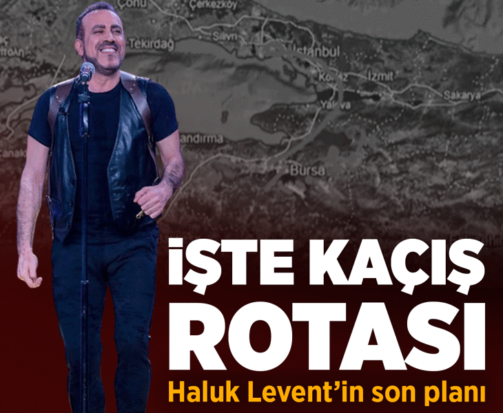 Haluk Levent'in kaçış rotası ortaya çıktı! Gizli takipten havalimanına uzanan süreç