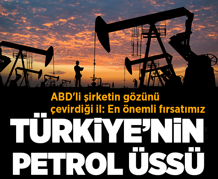 Türkiye'nin petrol üssü! ABD'li şirketin gözünü çevirdiği il: En önemli fırsatımız