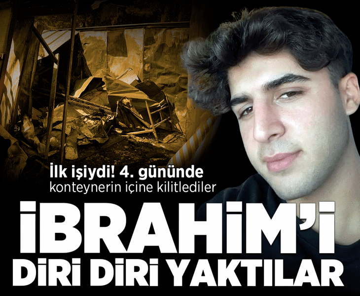 İbrahim'in ilk işiydi! 4. günü konteynerin içine kilitlenip diri diri yakarak öldürdüler
