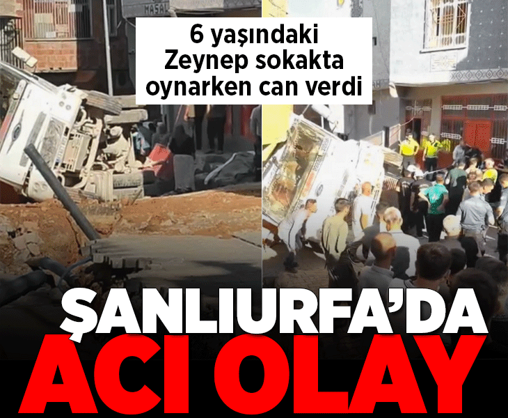 Şanlıurfa'da acı olay! Freni boşalan kamyon altında kalan 6 yaşındaki Zeynep hayatını kaybetti