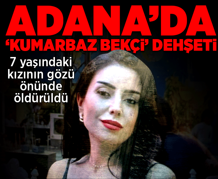 Adana'da 'kumarbaz bekçi' dehşeti! Hatice'yi 7 yaşında kızının yanında öldürdü