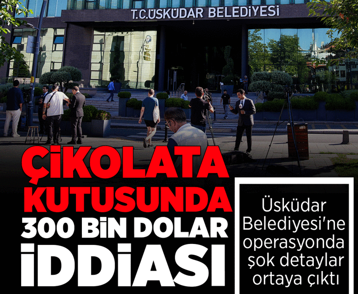 Son dakika: Üsküdar Belediyesi'ne operasyonda yeni detaylar! '300 bin dolar çikolata kutusunda teslim edildi'