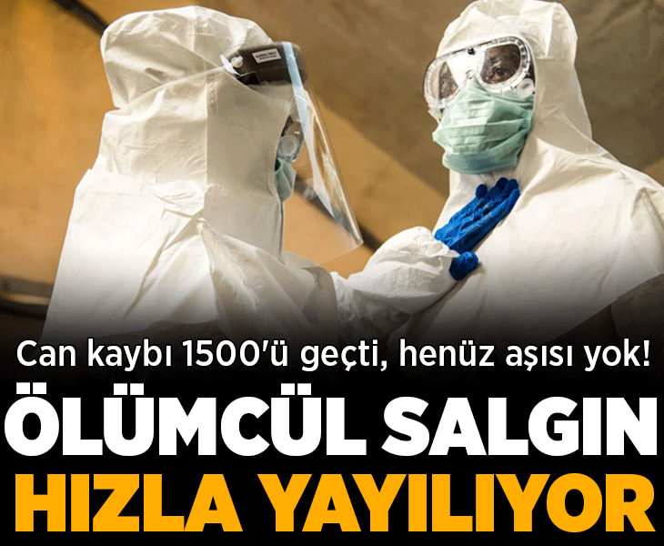 Ölümcül salgın hızla yayılıyor! Can kaybı 1500'ü geçti, henüz aşısı yok