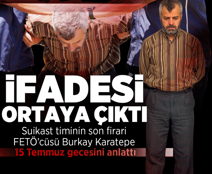 Son dakika... Suikast timinin firari FETÖ'cüsü Burkay Karatepe'nin ifadesi ortaya çıktı