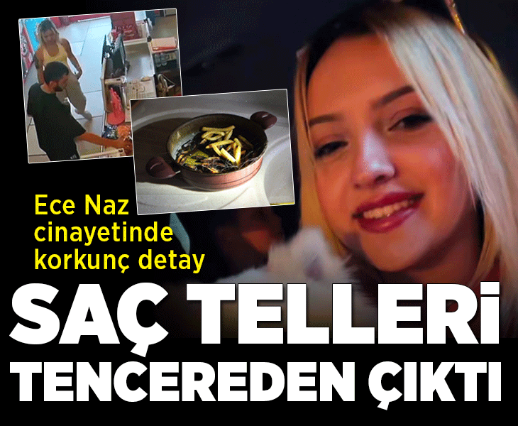 Ece Naz'ın son görüntüleri ortaya çıktı! Cinayette korkunç detay; saç telleri tencerede bulundu