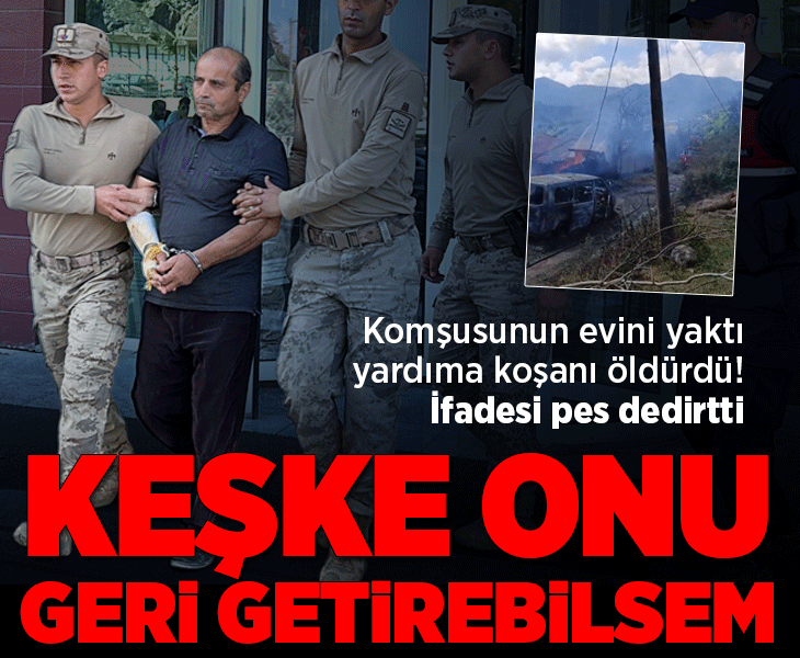 Komşusunun evini yaktı, yardıma koşanı öldürdü! Caniden pes dedirten sözler: Keşke onu geri getirebilsem