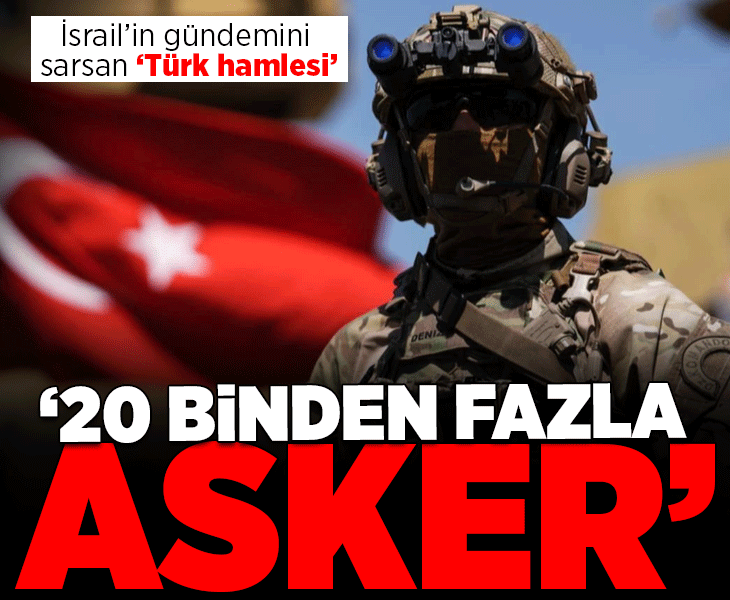 İsrail'in gündemini sarsan 'Türk hamlesi'! '20 binden fazla asker, boşluk doluyor'