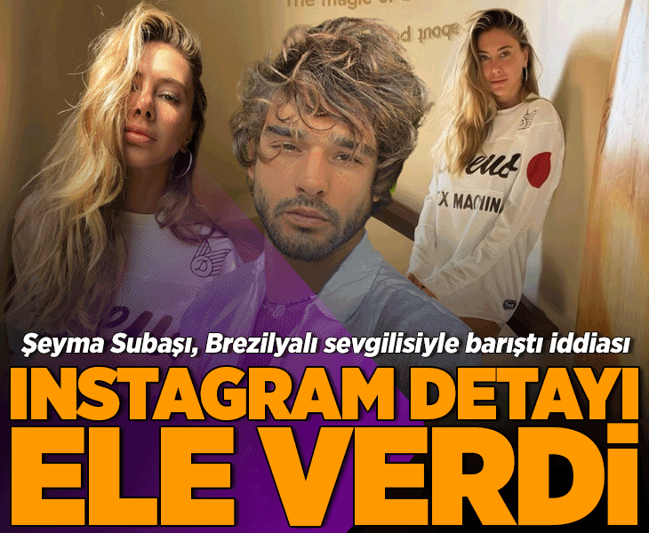 Sürpriz iddia! Şeyma Subaşı ve Brezilyalı sevgilisi Marlon Teixeira barıştı mı?
