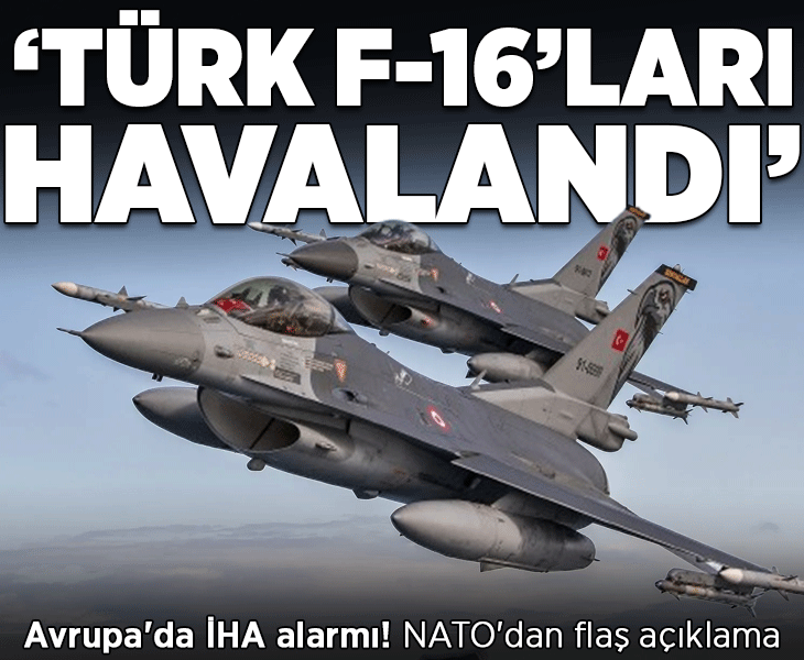 Avrupa'da İHA alarmı! NATO'dan flaş açıklama: 'Türk F-16'ları havalandı'
