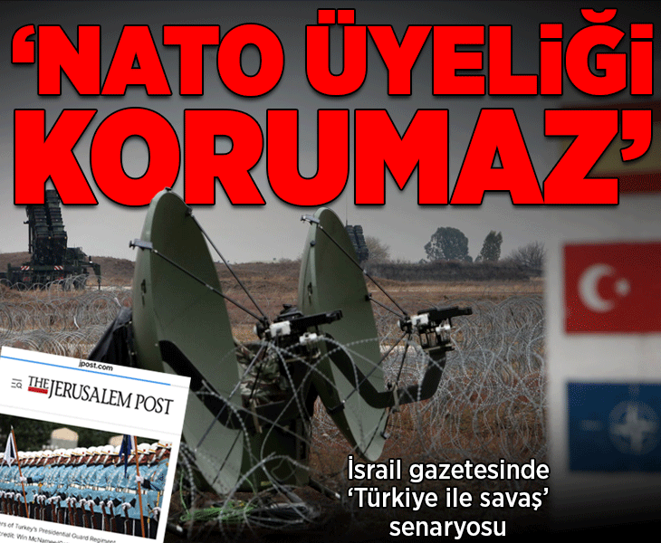İsrail gazetesinde Türkiye ile savaş senaryosu! 'NATO üyeliği Ankara'yı korumaz'