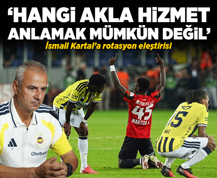 İsmail Kartal'a rotasyon eleştirisi