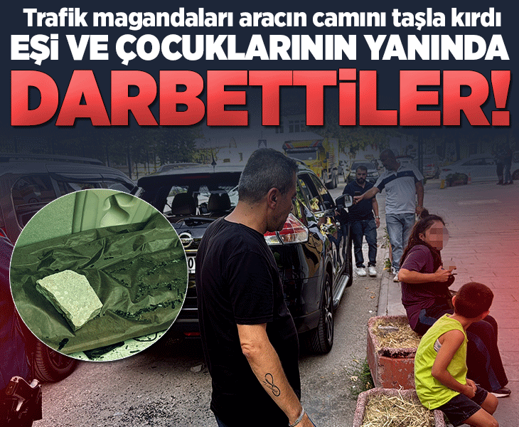 Trafik magandaları aracın camını taşla kırdı, eşi ve çocuklarının önünde babayı darbetti