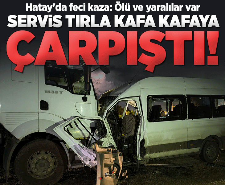 Hatay’da feci kaza! İşçi servisi tırla kafa kafaya çarpıştı: 1 ölü, 15 yaralı