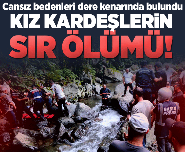 Ordu'da iki kız kardeşin sır ölümü! Dere kenarında cansız bedenleri bulundu