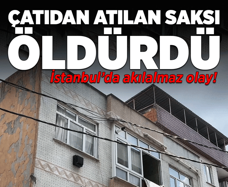 Yer: İstanbul! Çatıdan atılan saksı başına isabet etti, 19 gün sonra öldü