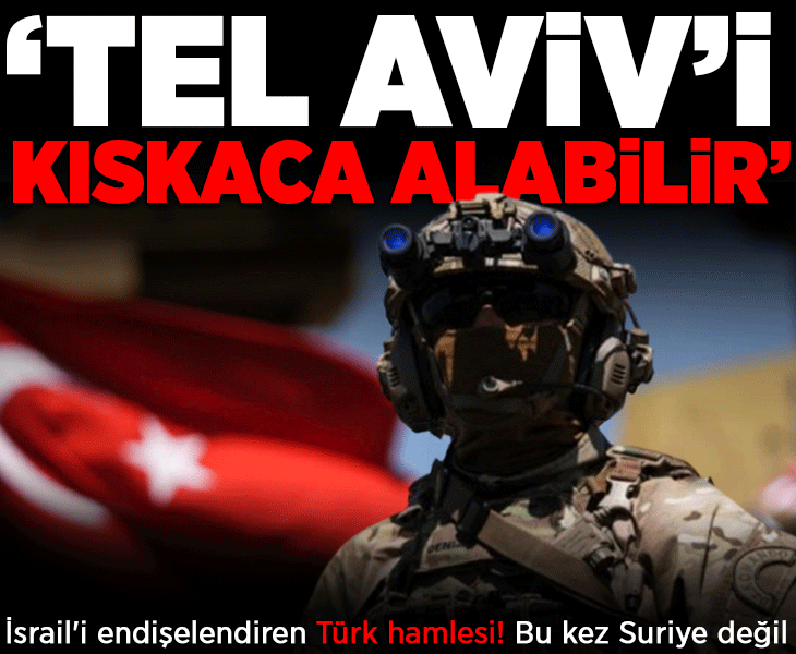 Bu kez Suriye değil! 'İsrail'i endişelendiren Türk hamlesi': 'Tel Aviv'i kıskaca alabilir'