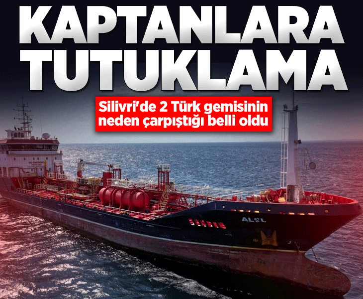 Silivri'deki gemi kazasına ilişkin bilirkişi ön raporu çıktı! 2 kaptan tutuklandı