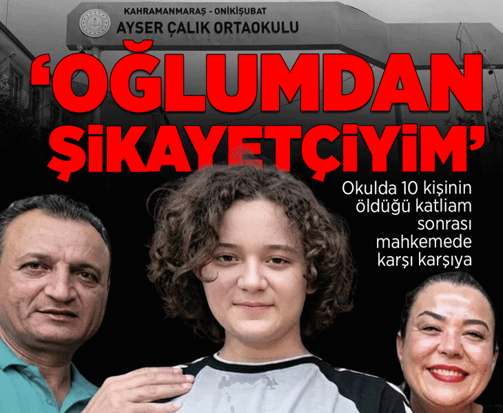 Kahramanmaraş okul saldırısında ilk duruşma başladı! Saldırganın babası: 'Oğlumdan şikayetçiyim'