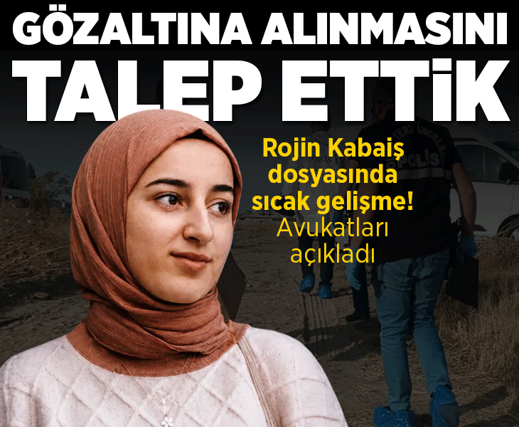 Rojin Kabaiş soruşturmasında sıcak gelişme! Avukatları açıkladı: Gözaltına alınmasını talep ettik