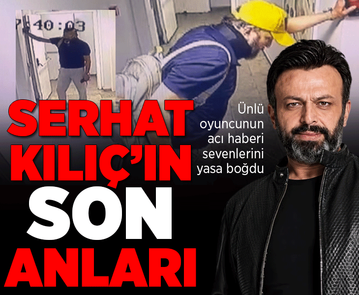 Ünlü oyuncu Serhat Kılıç evinde ölü bulunmuştu... Son görüntüleri ortaya çıktı