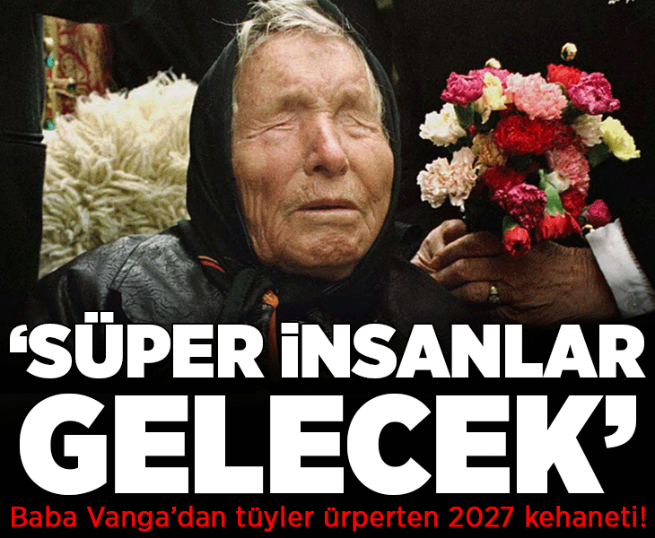 Baba Vanga'dan tüyler ürperten 2027 kehaneti! 'Süper insanlar ortaya çıkacak'