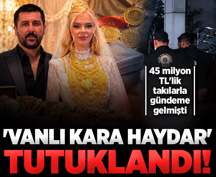 'Vanlı Kara Haydar' tutuklandı! 45 milyon TL'lik düğün takılarıyla gündeme gelmişti