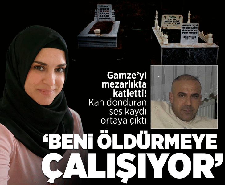 Gamze'yi mezarlıkta katletti! Kan donduran ses kaydı ortaya çıktı: Beni öldürmeye çalışıyor