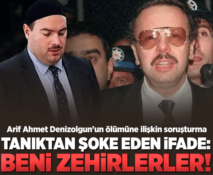 Arif Ahmet Denizolgun'un ölümüne ilişkin soruşturma! Tanıktan şoke eden ifade: Beni belki de zehirlerler