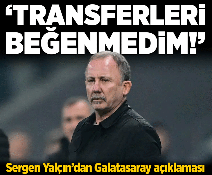 Sergen Yalçın'dan Galatasaray sözleri: Transferlerinin çoğunu beğenmedim