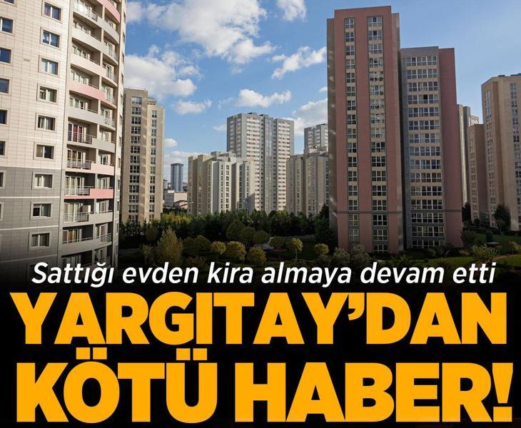 Sattığı evin kirasını alan eski ev sahibine Yargıtay'dan kötü haber