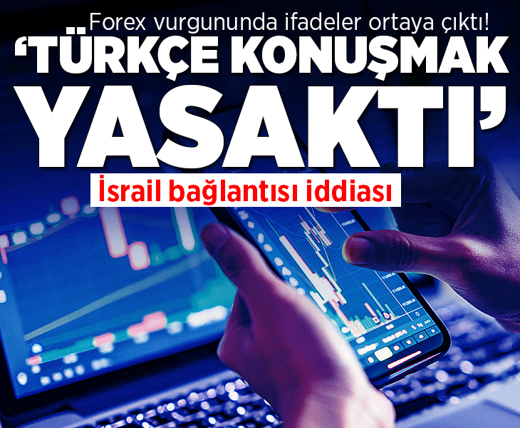 Forex vurgununda ifadeler ortaya çıktı! İsrail bağlantısı iddiası... 'Türkçe konuşmak yasaktı'