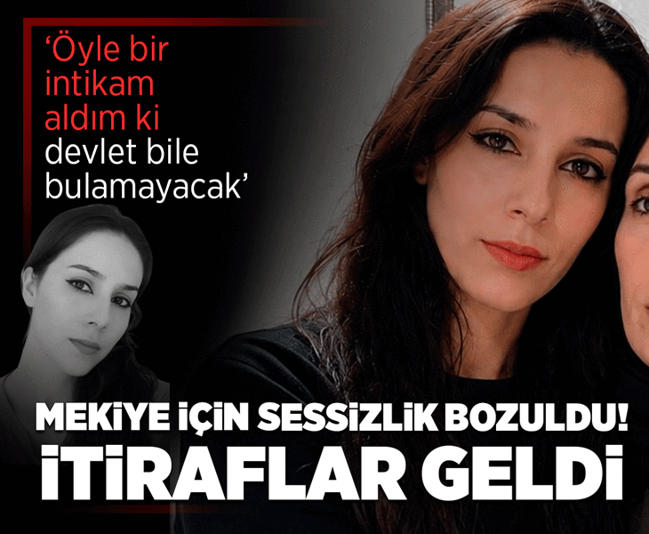 Mekiye dosyasında sarsan itiraflar: Öyle bir intikam aldım ki devlet bile bulamayacak
