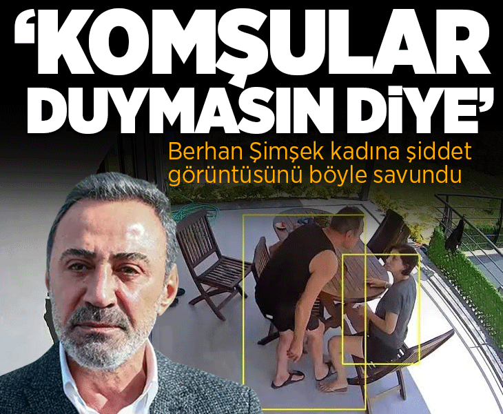 Berhan Şimşek kadına şiddet görüntüsünü böyle savundu: Komşular duymasın diye…