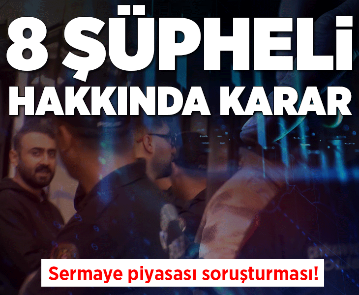 Son dakika... Sermaye piyasası soruşturmasında 8 şüpheli hakkında karar