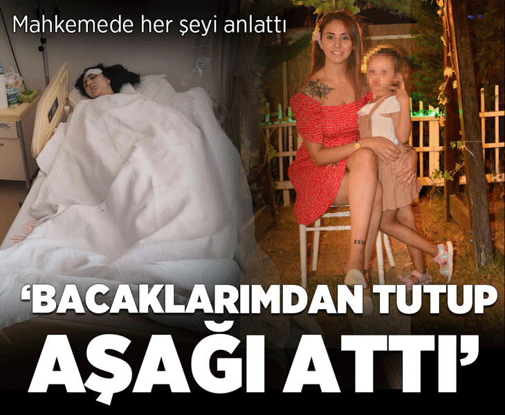 Mahkemede her şeyi anlattı: Bacaklarımdan tutup balkondan aşağıya attı