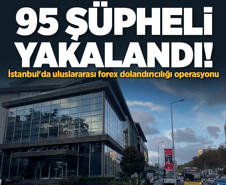 İstanbul'da uluslararası forex dolandırıcılığı operasyonu: 95 şüpheli yakalandı