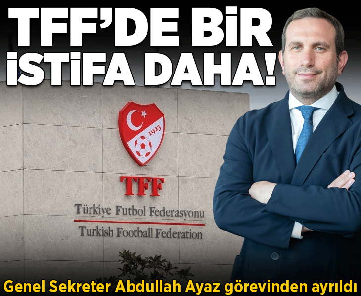 TFF Genel Sekreteri Abdullah Ayaz istifa etti!