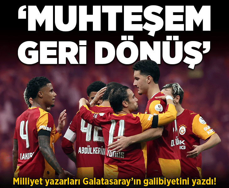Milliyet yazarları Galatasaray'ın galibiyetini yazdı! 'Muhteşem geri dönüş'